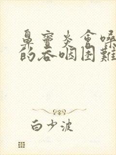 鼻窦炎会嗓子疼的吞咽困难吗