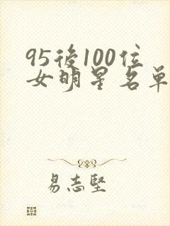 95后100位女明星名单