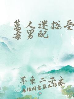 万人迷总受的恶毒男配
