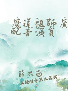 魔道祖师广播剧配音演员
