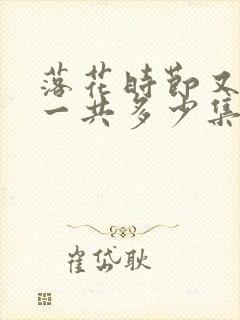 落花时节又逢君一共多少集