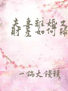 夫妻离婚又复婚财产如何归属