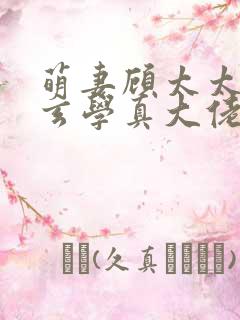 萌妻顾太太竟是玄学真大佬视频