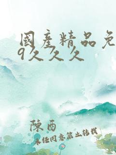 国产精品免费99久久久 国产精品免费99久久久