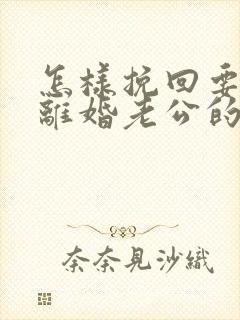 怎样挽回要和我离婚老公的心