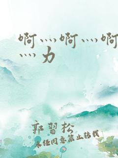 啊灬啊灬啊灬啊灬力