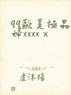 99欧美极品少妇xxxxⅹ