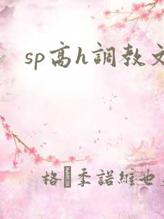 sp高h调教文 sp高h调教文