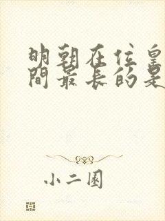 明朝在位皇帝时间最长的是谁