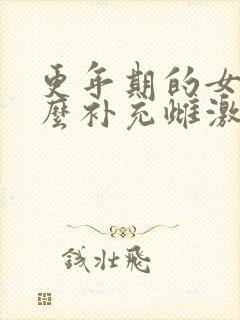 更年期的女人怎么补充雌激素 更年期的女人怎么补充雌激素