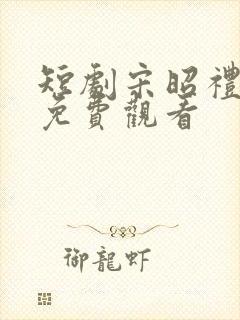 短剧宋昭礼全集免费观看