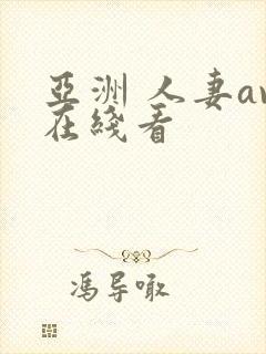 亚洲 人妻av在线看 亚洲 人妻av在线看