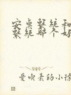 安卓系统和鸿蒙系统哪个好用