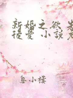 新婚之欲 先婚后爱 小说免费阅读 新婚之欲 先婚后爱 小说免费阅读