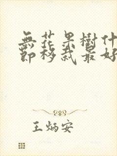 无花果树什么季节移栽最好