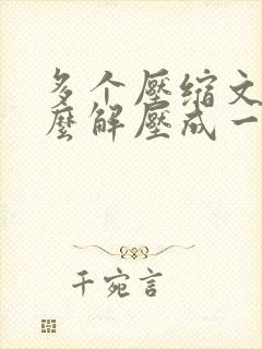 多个压缩文件怎么解压成一个文件 多个压缩文件怎么解压成一个文件