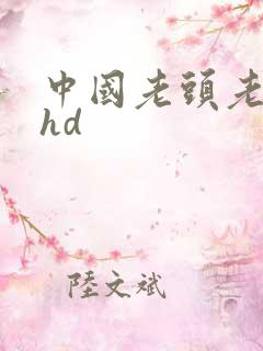 中国老头老太性hd 中国老头老太性hd