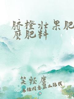 脐橙壮果肥要什么肥料