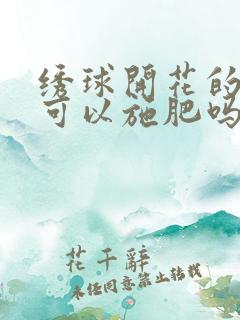 绣球开花的时候可以施肥吗