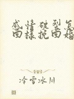 感情破裂怎样挽回样挽回婚姻