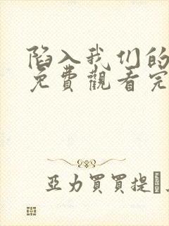 陷入我们的热恋免费观看完整版小说