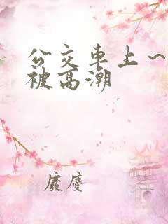 公交车上~嗯啊被高潮