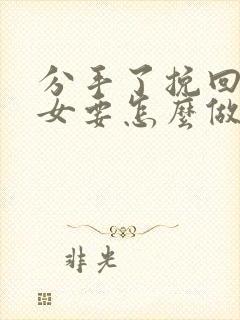 分手了挽回巨蟹女要怎么做