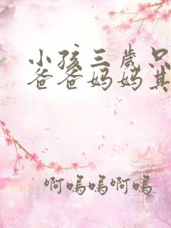 小孩三岁只会叫爸爸妈妈其它不会不说 小孩三岁只会叫爸爸妈妈其它不会不说