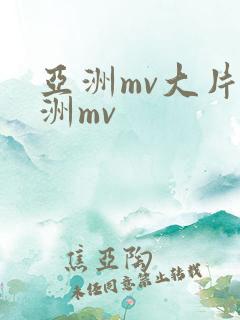 亚洲mv大片欧洲mv