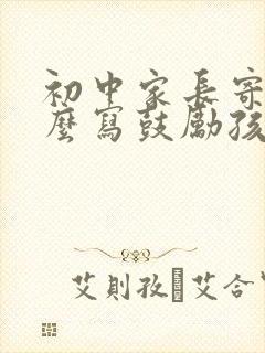 初中家长寄语怎么写鼓励孩子的话简短