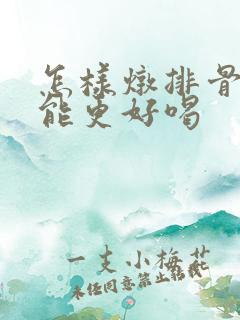 怎样炖排骨汤才能更好喝
