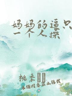 妈妈的逼只让你一个人操