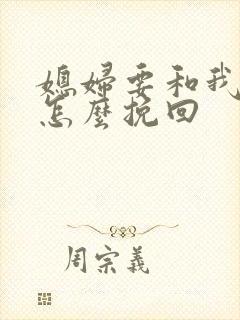 媳妇要和我分手怎么挽回