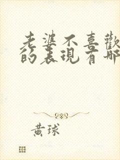 老婆不喜欢老公的表现有哪些