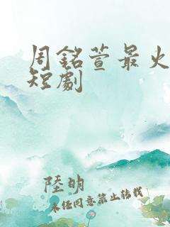 周铭萱最火十部短剧