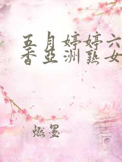 五月婷婷六月丁香亚洲熟女色图