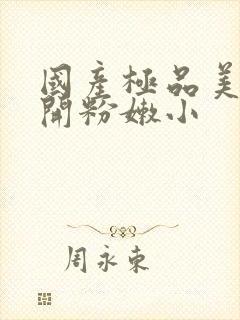 国产极品美女扒开粉嫩小