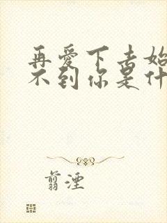 再爱下去始终得不到你是什么歌