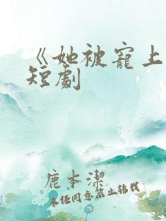 《她被宠上天》短剧