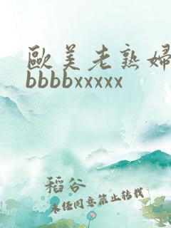 欧美老熟妇性bbbbbxxxxx