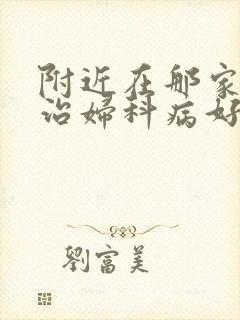 附近在那家医院治妇科病好
