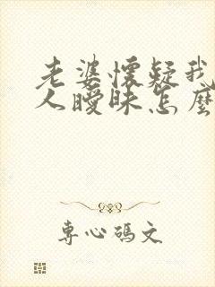 老婆怀疑我和别人暧昧怎么办
