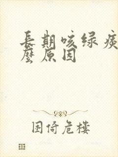 长期咳绿痰是什么原因