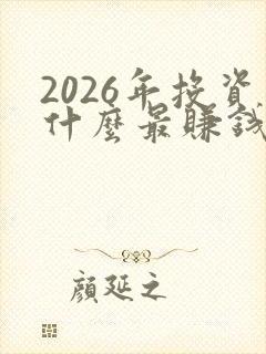 2026年投资什么最赚钱 2026年投资什么最赚钱