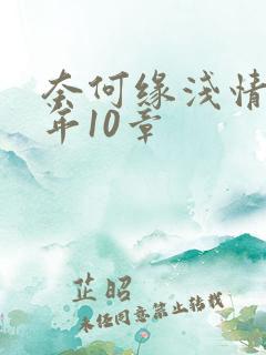 奈何缘浅情深许年10章 奈何缘浅情深许年10章