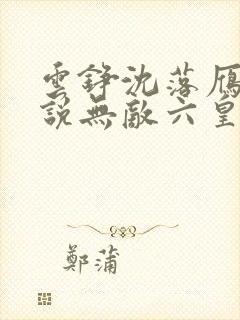 云铮沈落雁的小说无敌六皇子