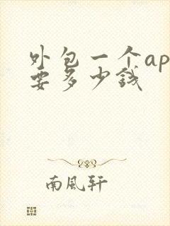 外包一个app要多少钱 外包一个app要多少钱