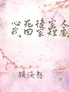 心死后家人跪求我回家短剧在线看免费版 心死后家人跪求我回家短剧在线看免费版
