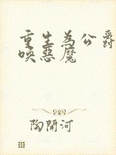 重生为公爵,召唤恶魔