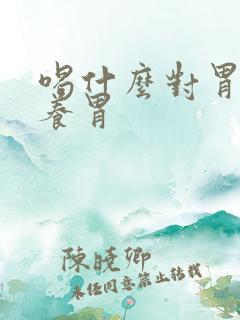 喝什么对胃好+养胃